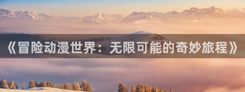 舞动青春樱花动漫：《冒险动漫世界：无限可能的奇妙旅程》