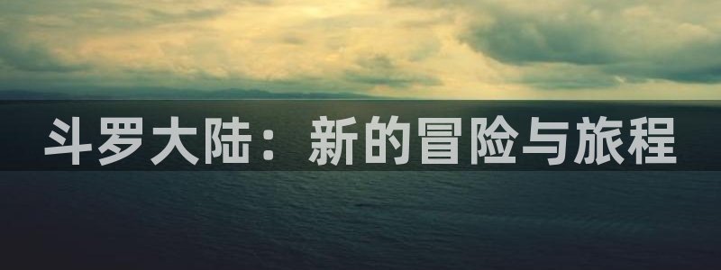 www.樱花动漫网站：斗罗大陆：新的冒险与旅程