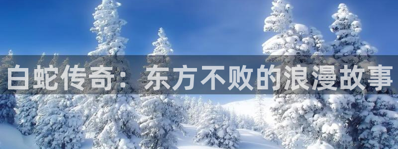 樱花动漫高清完整免费：白蛇传奇：东方不败的浪漫故事